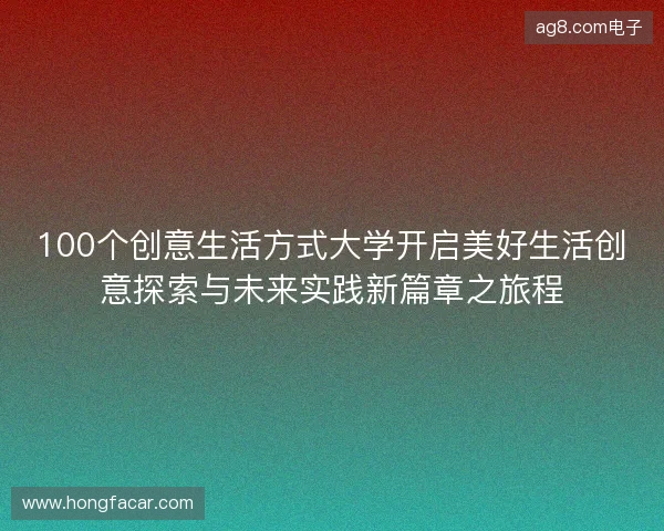 100个创意生活方式大学开启美好生活创意探索与未来实践新篇章之旅程