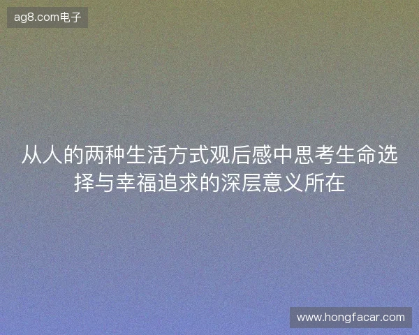 从人的两种生活方式观后感中思考生命选择与幸福追求的深层意义所在